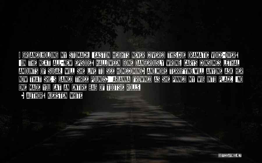 Kiersten White Quotes: I Groaned,holding My Stomach. Easton Heights Never Covered This.cue Dramatic Voice-over: 'on The Next All-new Episode: Halloween Gone Dangerously Wrong.