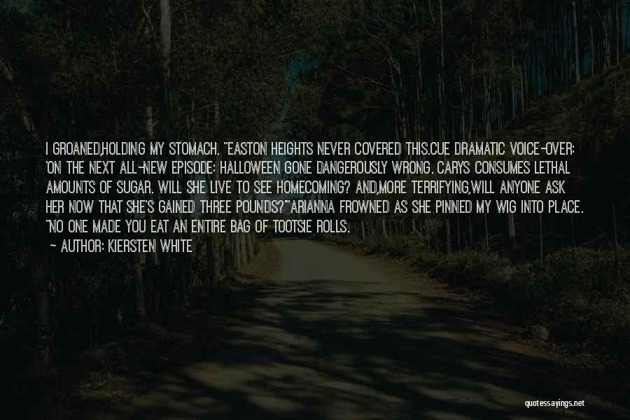 Kiersten White Quotes: I Groaned,holding My Stomach. Easton Heights Never Covered This.cue Dramatic Voice-over: 'on The Next All-new Episode: Halloween Gone Dangerously Wrong.