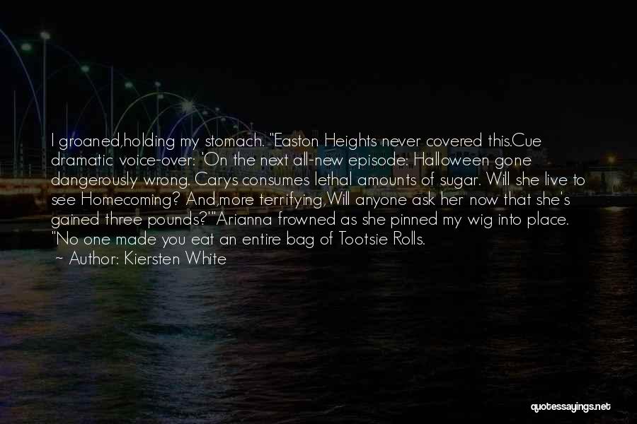 Kiersten White Quotes: I Groaned,holding My Stomach. Easton Heights Never Covered This.cue Dramatic Voice-over: 'on The Next All-new Episode: Halloween Gone Dangerously Wrong.