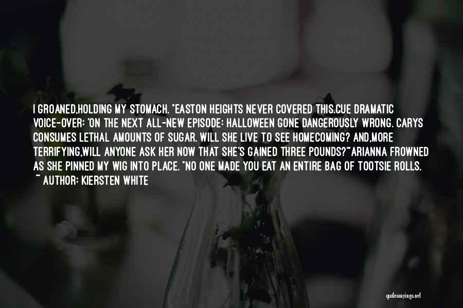 Kiersten White Quotes: I Groaned,holding My Stomach. Easton Heights Never Covered This.cue Dramatic Voice-over: 'on The Next All-new Episode: Halloween Gone Dangerously Wrong.