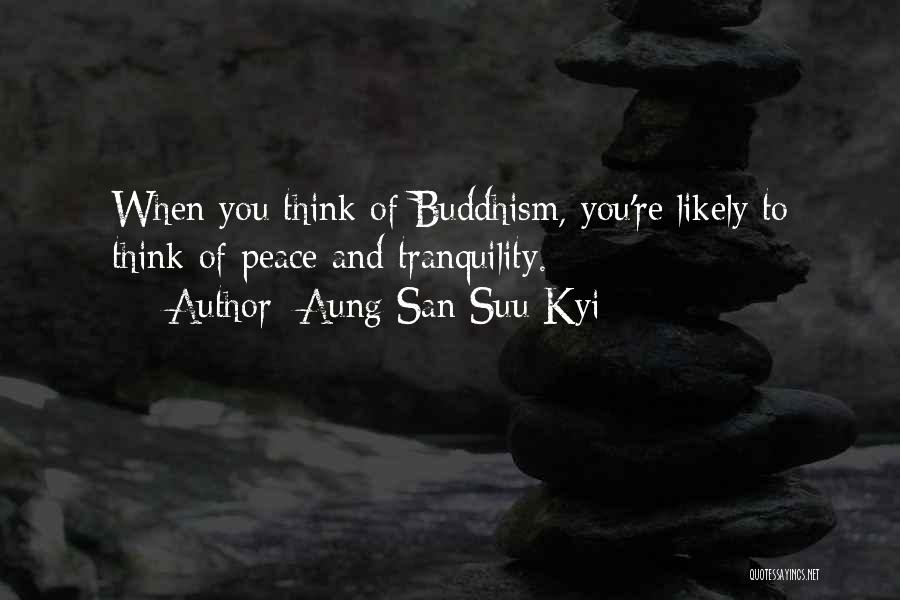 Aung San Suu Kyi Quotes: When You Think Of Buddhism, You're Likely To Think Of Peace And Tranquility.