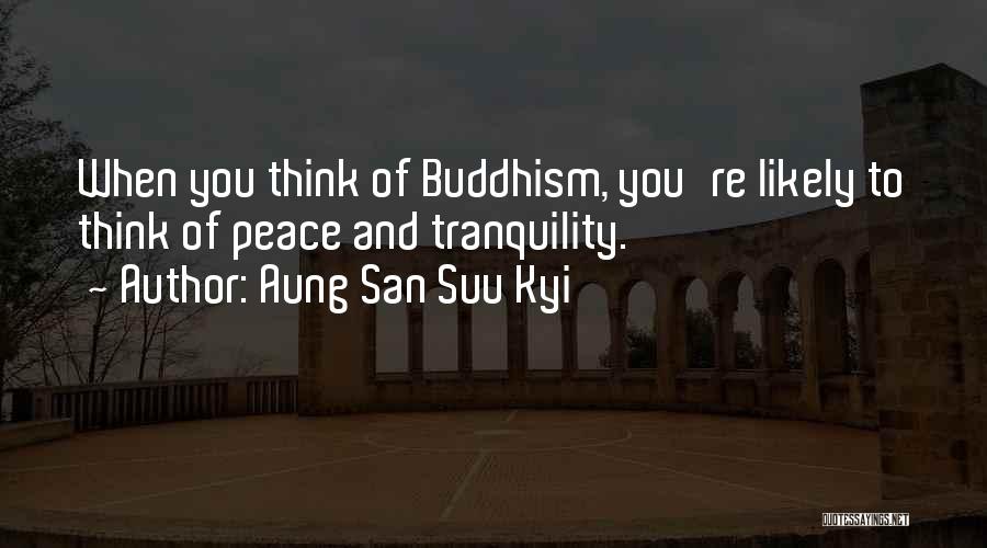 Aung San Suu Kyi Quotes: When You Think Of Buddhism, You're Likely To Think Of Peace And Tranquility.