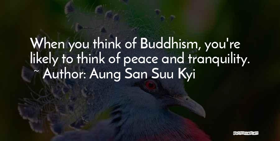 Aung San Suu Kyi Quotes: When You Think Of Buddhism, You're Likely To Think Of Peace And Tranquility.