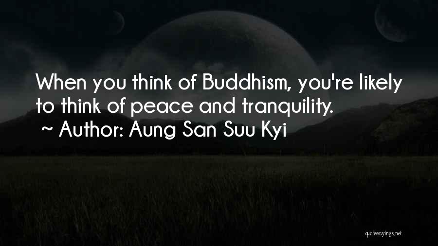 Aung San Suu Kyi Quotes: When You Think Of Buddhism, You're Likely To Think Of Peace And Tranquility.