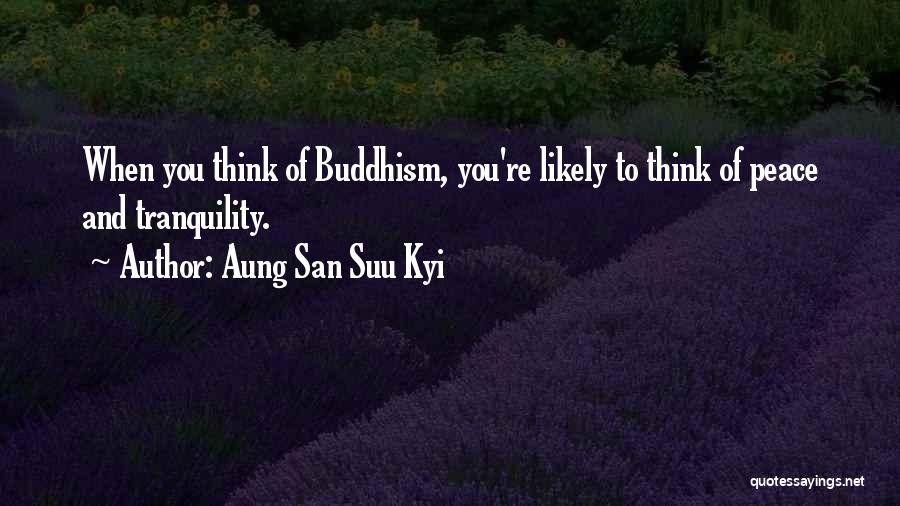 Aung San Suu Kyi Quotes: When You Think Of Buddhism, You're Likely To Think Of Peace And Tranquility.