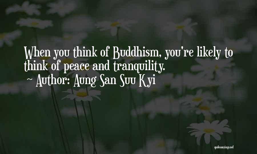 Aung San Suu Kyi Quotes: When You Think Of Buddhism, You're Likely To Think Of Peace And Tranquility.