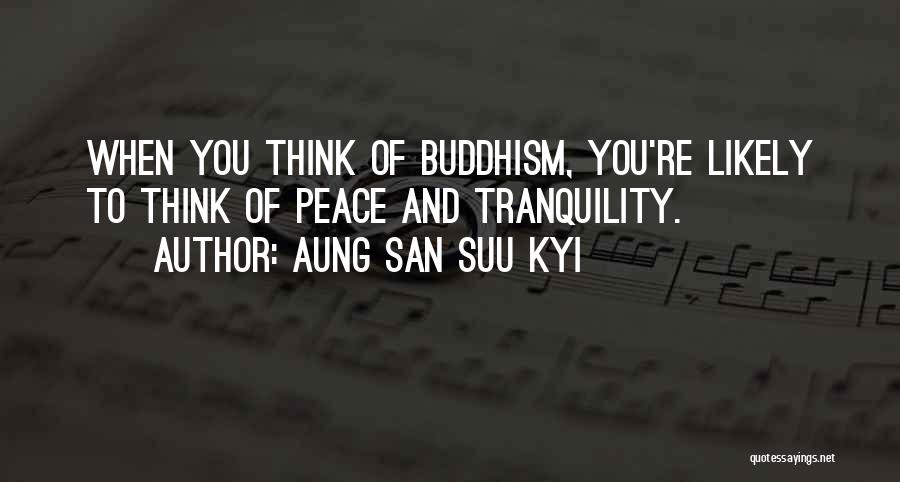 Aung San Suu Kyi Quotes: When You Think Of Buddhism, You're Likely To Think Of Peace And Tranquility.