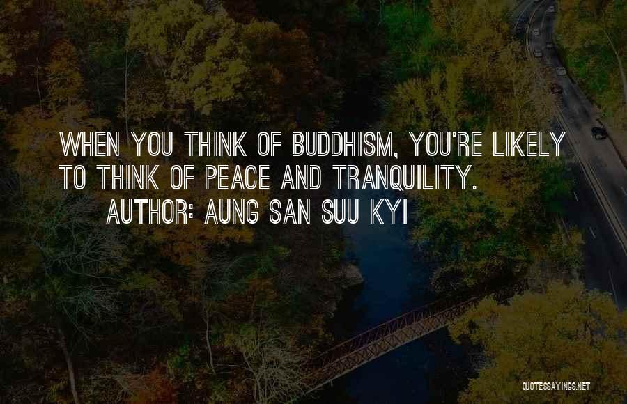 Aung San Suu Kyi Quotes: When You Think Of Buddhism, You're Likely To Think Of Peace And Tranquility.