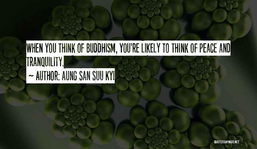 Aung San Suu Kyi Quotes: When You Think Of Buddhism, You're Likely To Think Of Peace And Tranquility.