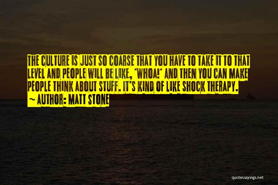 Matt Stone Quotes: The Culture Is Just So Coarse That You Have To Take It To That Level And People Will Be Like,