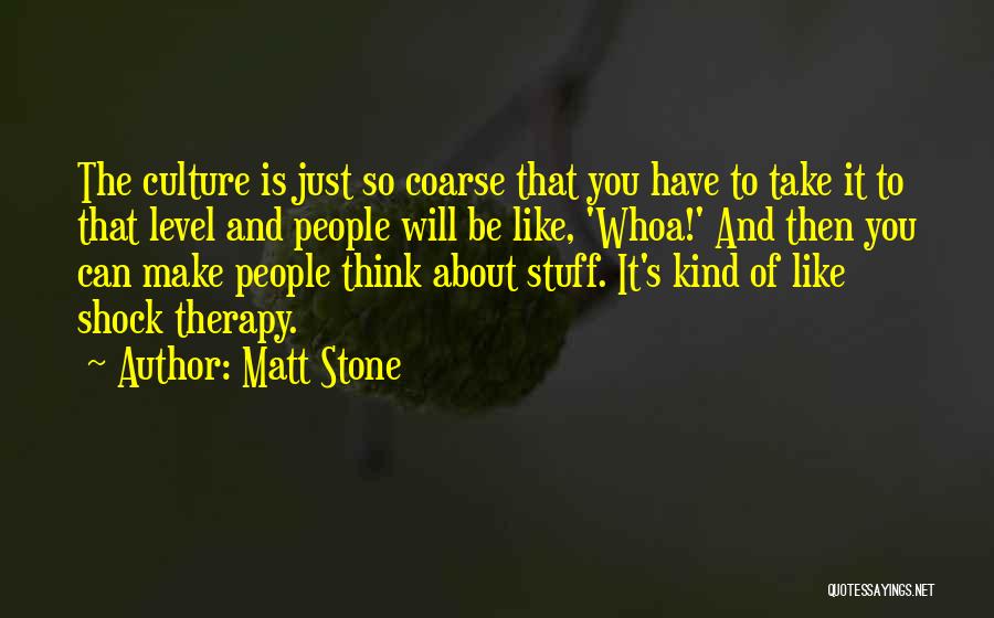 Matt Stone Quotes: The Culture Is Just So Coarse That You Have To Take It To That Level And People Will Be Like,