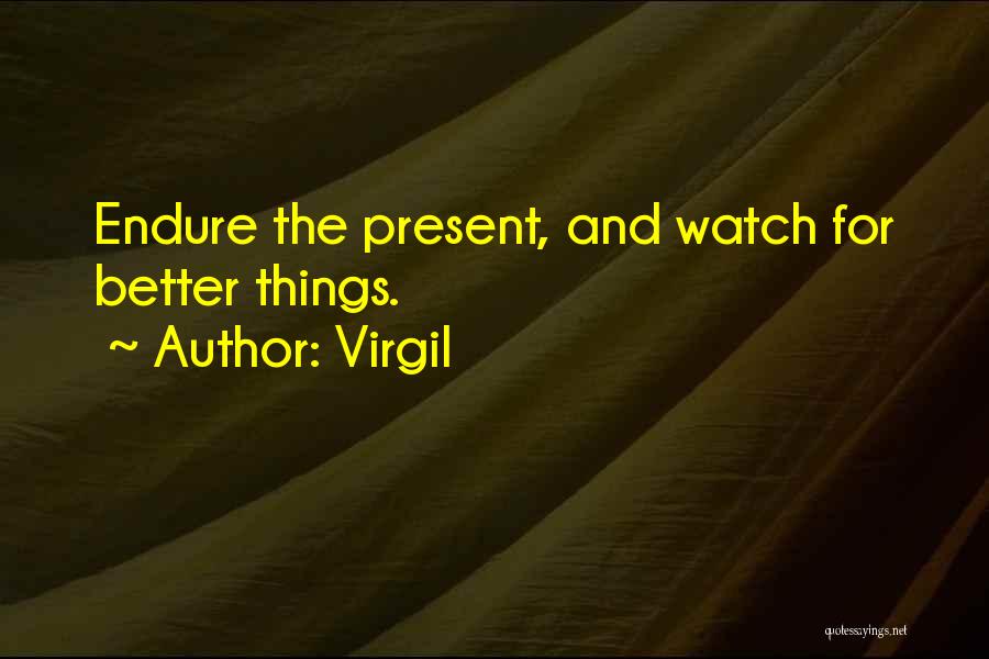 Virgil Quotes: Endure The Present, And Watch For Better Things.