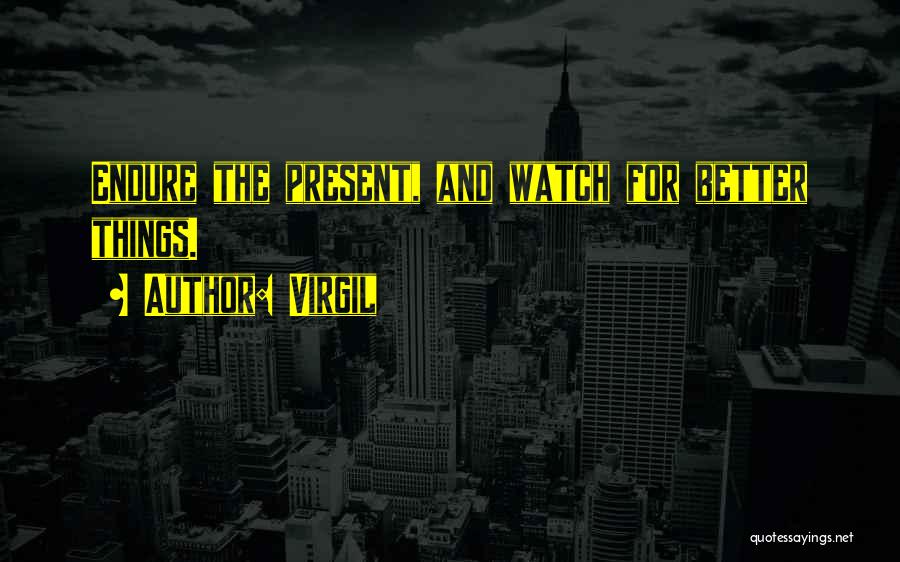 Virgil Quotes: Endure The Present, And Watch For Better Things.