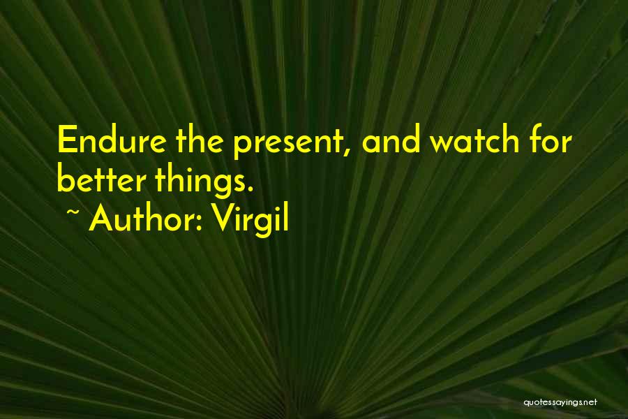 Virgil Quotes: Endure The Present, And Watch For Better Things.