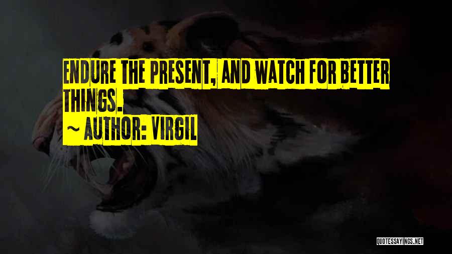 Virgil Quotes: Endure The Present, And Watch For Better Things.