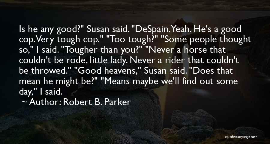 Robert B. Parker Quotes: Is He Any Good? Susan Said. Despain. Yeah. He's A Good Cop. Very Tough Cop. Too Tough? Some People Thought