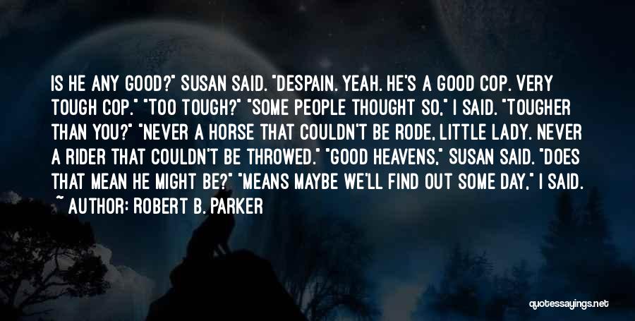 Robert B. Parker Quotes: Is He Any Good? Susan Said. Despain. Yeah. He's A Good Cop. Very Tough Cop. Too Tough? Some People Thought