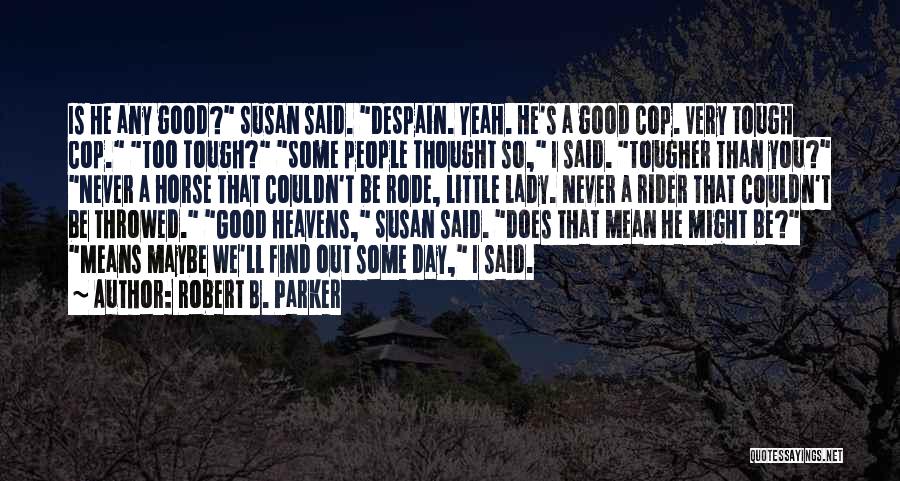 Robert B. Parker Quotes: Is He Any Good? Susan Said. Despain. Yeah. He's A Good Cop. Very Tough Cop. Too Tough? Some People Thought