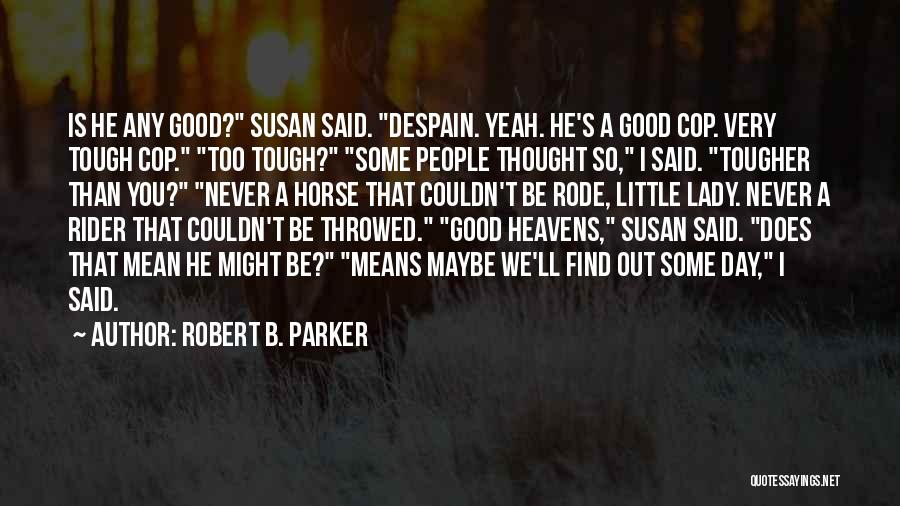 Robert B. Parker Quotes: Is He Any Good? Susan Said. Despain. Yeah. He's A Good Cop. Very Tough Cop. Too Tough? Some People Thought