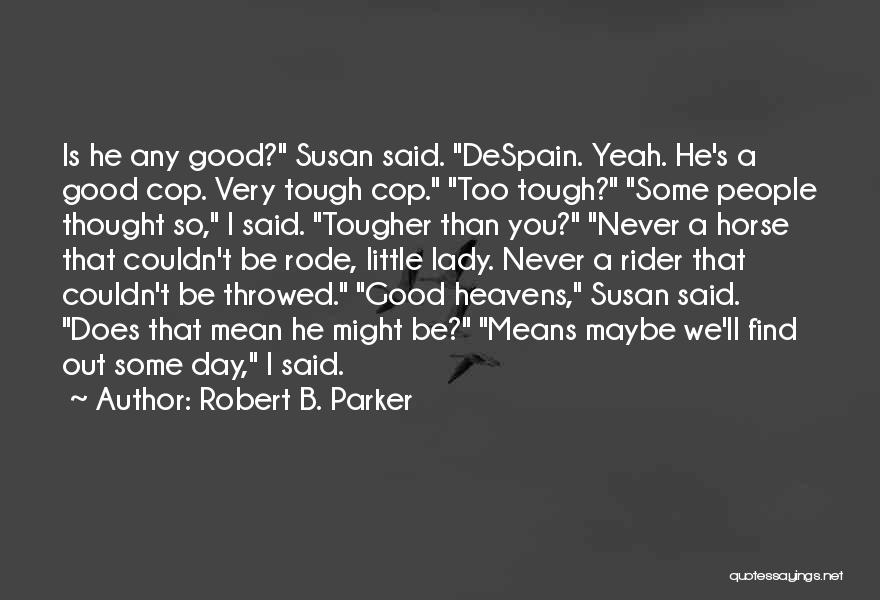 Robert B. Parker Quotes: Is He Any Good? Susan Said. Despain. Yeah. He's A Good Cop. Very Tough Cop. Too Tough? Some People Thought