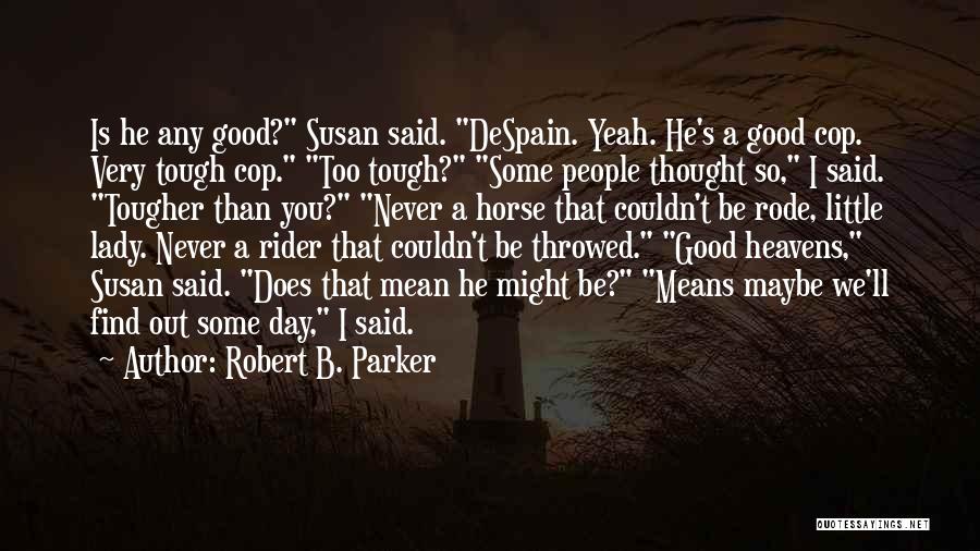 Robert B. Parker Quotes: Is He Any Good? Susan Said. Despain. Yeah. He's A Good Cop. Very Tough Cop. Too Tough? Some People Thought