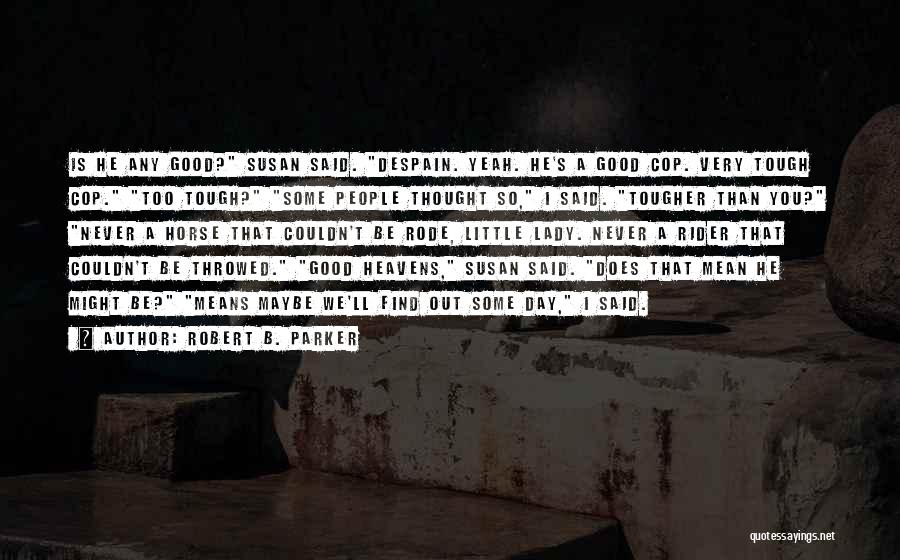 Robert B. Parker Quotes: Is He Any Good? Susan Said. Despain. Yeah. He's A Good Cop. Very Tough Cop. Too Tough? Some People Thought