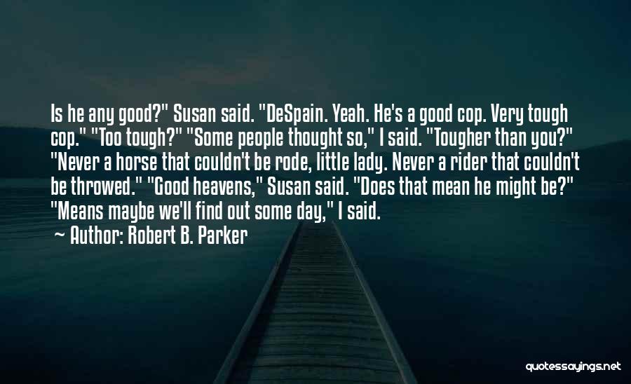 Robert B. Parker Quotes: Is He Any Good? Susan Said. Despain. Yeah. He's A Good Cop. Very Tough Cop. Too Tough? Some People Thought