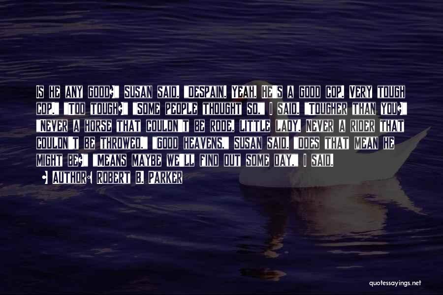 Robert B. Parker Quotes: Is He Any Good? Susan Said. Despain. Yeah. He's A Good Cop. Very Tough Cop. Too Tough? Some People Thought