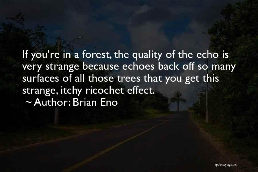 Brian Eno Quotes: If You're In A Forest, The Quality Of The Echo Is Very Strange Because Echoes Back Off So Many Surfaces