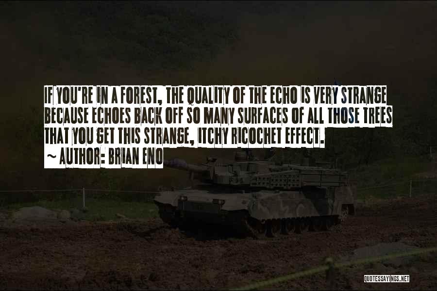 Brian Eno Quotes: If You're In A Forest, The Quality Of The Echo Is Very Strange Because Echoes Back Off So Many Surfaces