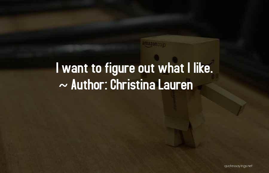Christina Lauren Quotes: I Want To Figure Out What I Like.
