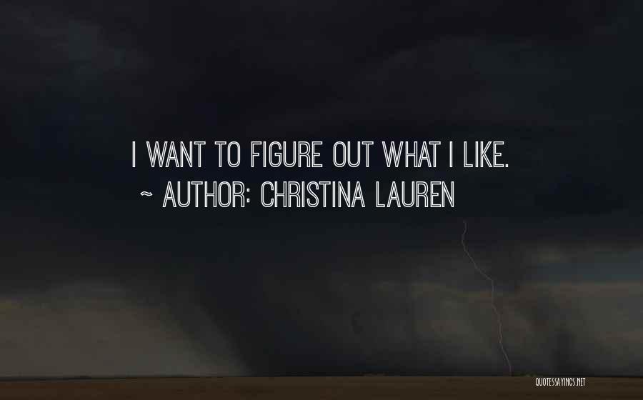 Christina Lauren Quotes: I Want To Figure Out What I Like.