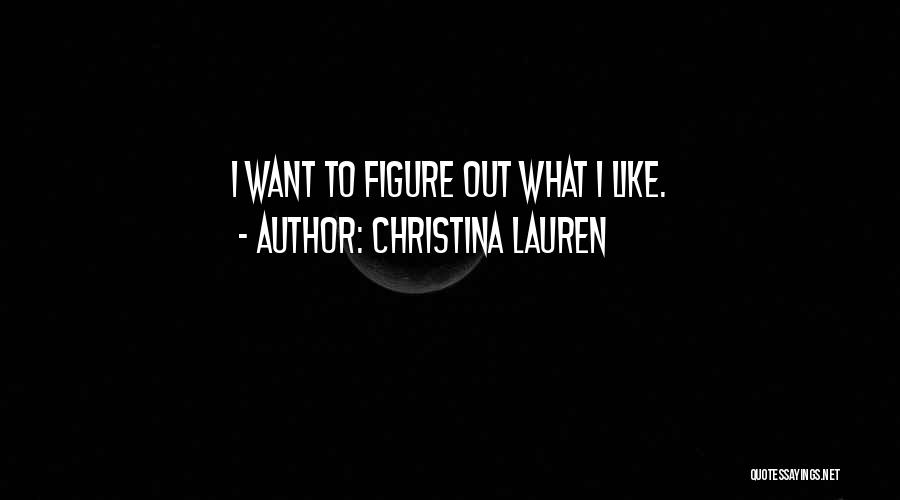 Christina Lauren Quotes: I Want To Figure Out What I Like.