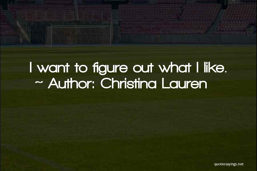 Christina Lauren Quotes: I Want To Figure Out What I Like.