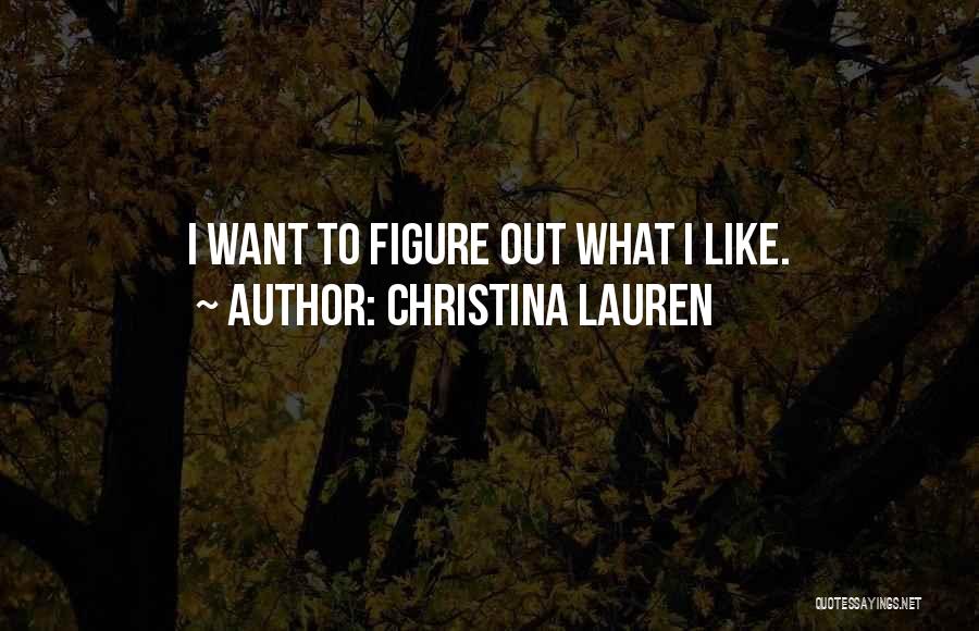 Christina Lauren Quotes: I Want To Figure Out What I Like.
