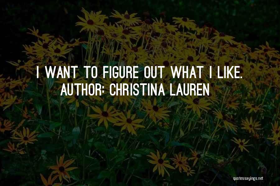 Christina Lauren Quotes: I Want To Figure Out What I Like.