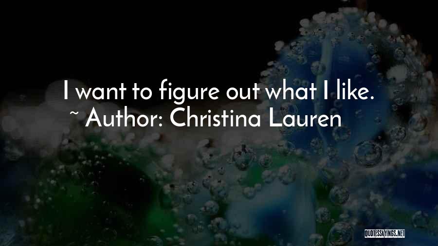 Christina Lauren Quotes: I Want To Figure Out What I Like.