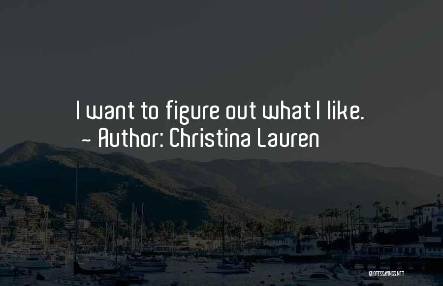 Christina Lauren Quotes: I Want To Figure Out What I Like.