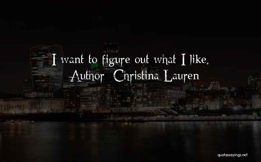 Christina Lauren Quotes: I Want To Figure Out What I Like.