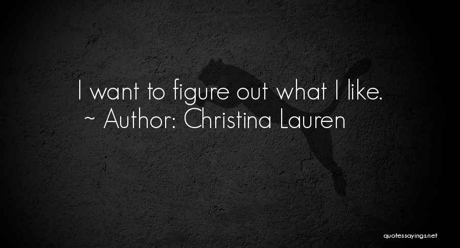 Christina Lauren Quotes: I Want To Figure Out What I Like.