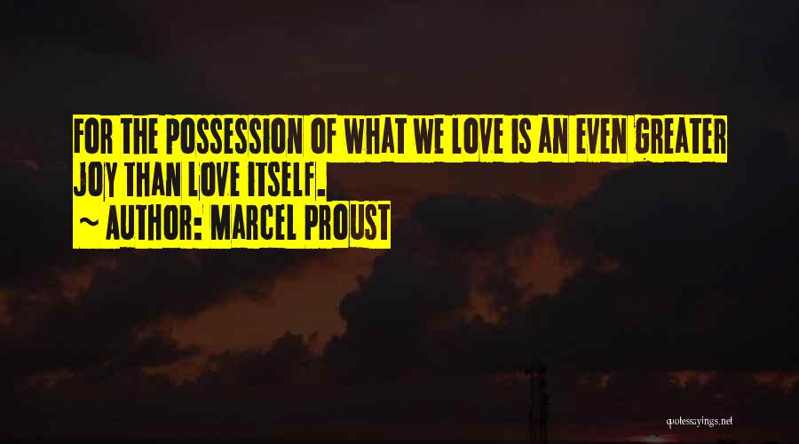 Marcel Proust Quotes: For The Possession Of What We Love Is An Even Greater Joy Than Love Itself.
