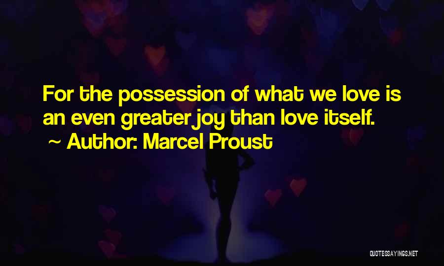 Marcel Proust Quotes: For The Possession Of What We Love Is An Even Greater Joy Than Love Itself.