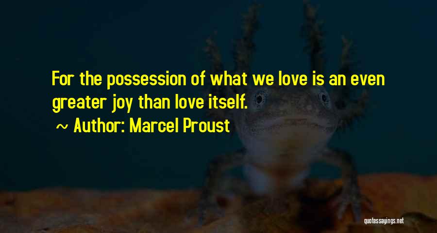Marcel Proust Quotes: For The Possession Of What We Love Is An Even Greater Joy Than Love Itself.