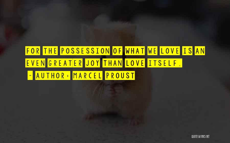 Marcel Proust Quotes: For The Possession Of What We Love Is An Even Greater Joy Than Love Itself.