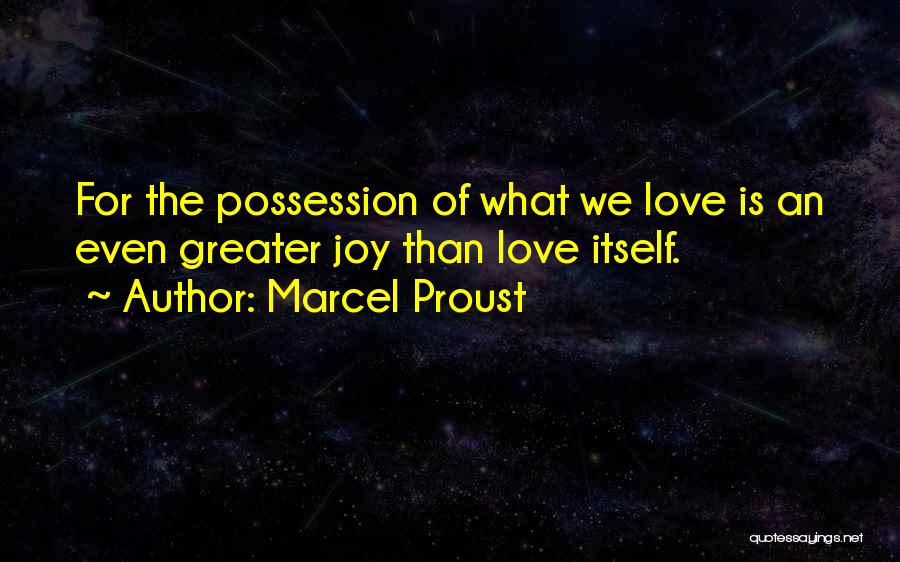 Marcel Proust Quotes: For The Possession Of What We Love Is An Even Greater Joy Than Love Itself.