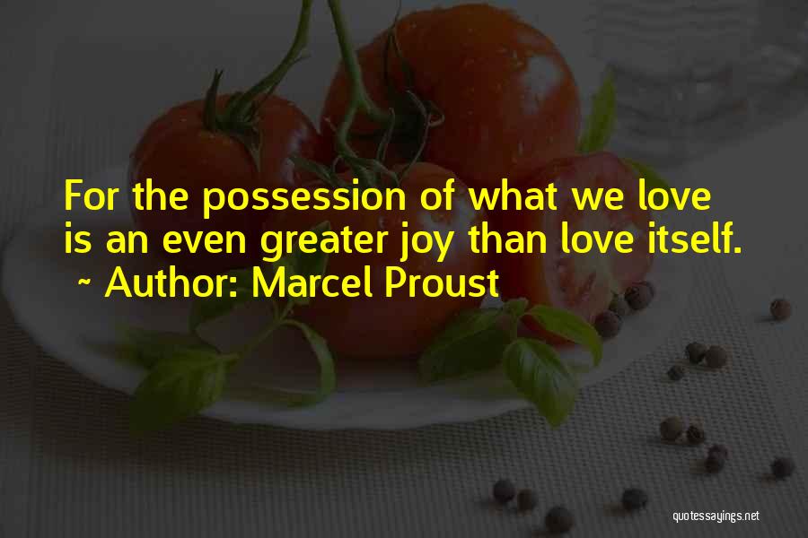 Marcel Proust Quotes: For The Possession Of What We Love Is An Even Greater Joy Than Love Itself.