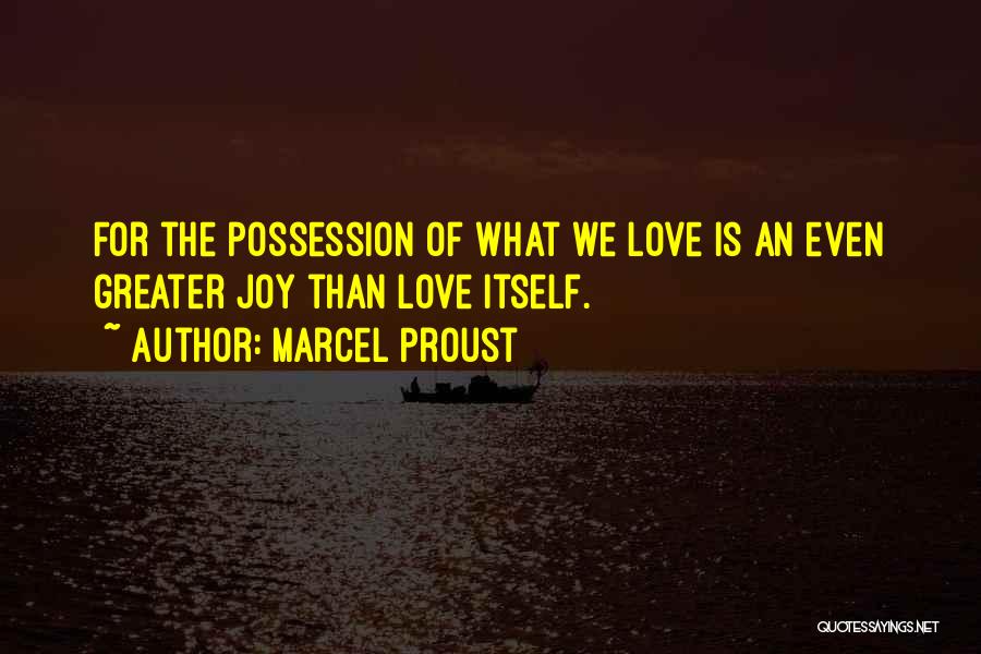 Marcel Proust Quotes: For The Possession Of What We Love Is An Even Greater Joy Than Love Itself.