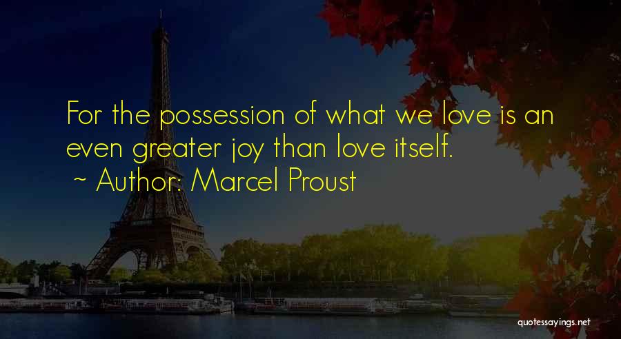 Marcel Proust Quotes: For The Possession Of What We Love Is An Even Greater Joy Than Love Itself.