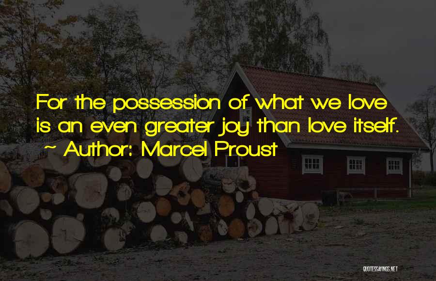 Marcel Proust Quotes: For The Possession Of What We Love Is An Even Greater Joy Than Love Itself.