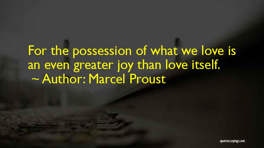 Marcel Proust Quotes: For The Possession Of What We Love Is An Even Greater Joy Than Love Itself.